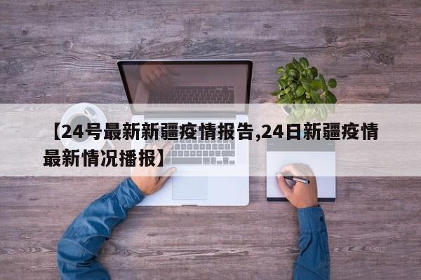 【24号最新新疆疫情报告,24日新疆疫情最新情况播报】