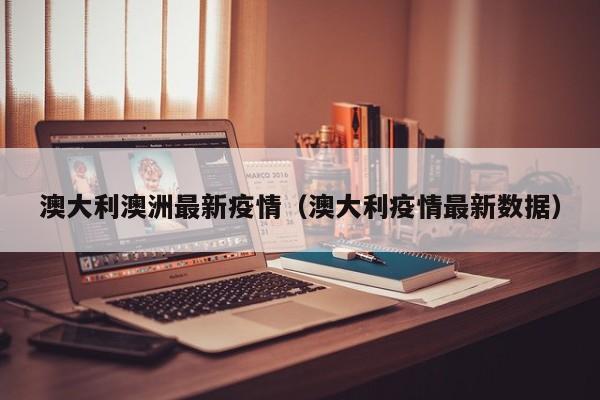 澳大利澳洲最新疫情（澳大利疫情最新数据）