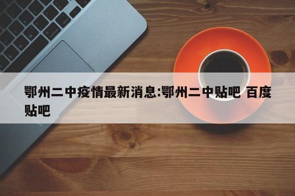 鄂州二中疫情最新消息：鄂州二中贴吧 百度贴吧