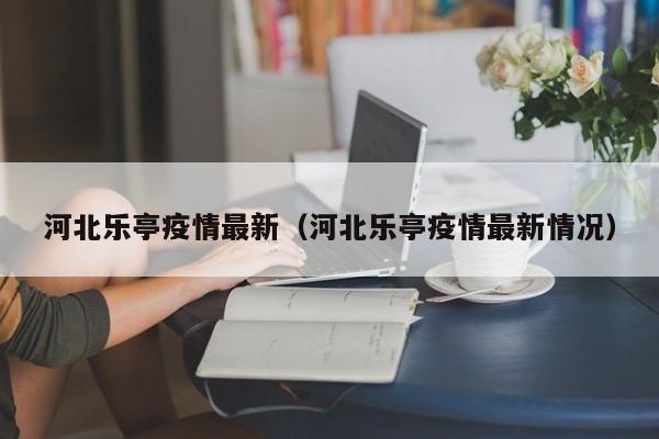 河北乐亭疫情最新（河北乐亭疫情最新情况）