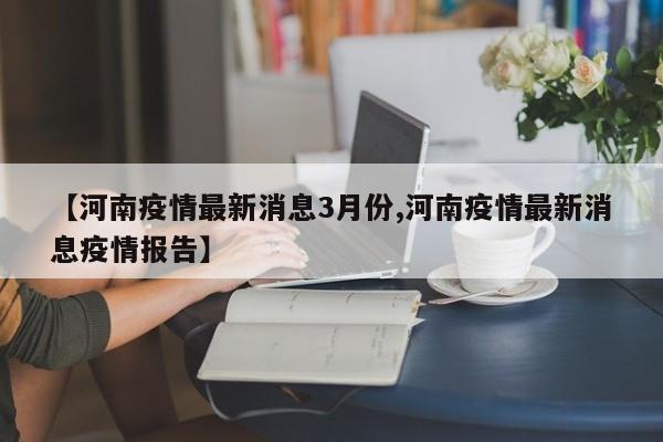 【河南疫情最新消息3月份,河南疫情最新消息疫情报告】