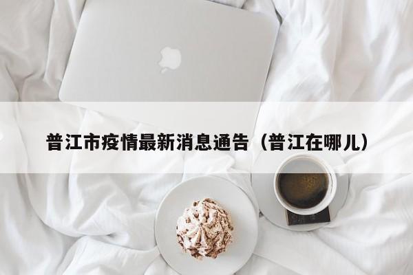 普江市疫情最新消息通告（普江在哪儿）