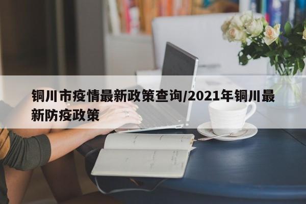 铜川市疫情最新政策查询／2021年铜川最新防疫政策