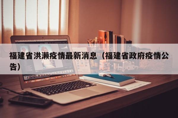 福建省洪濑疫情最新消息（福建省政府疫情公告）