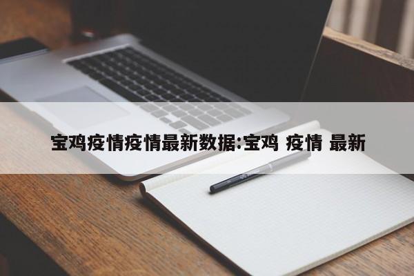 宝鸡疫情疫情最新数据：宝鸡 疫情 最新