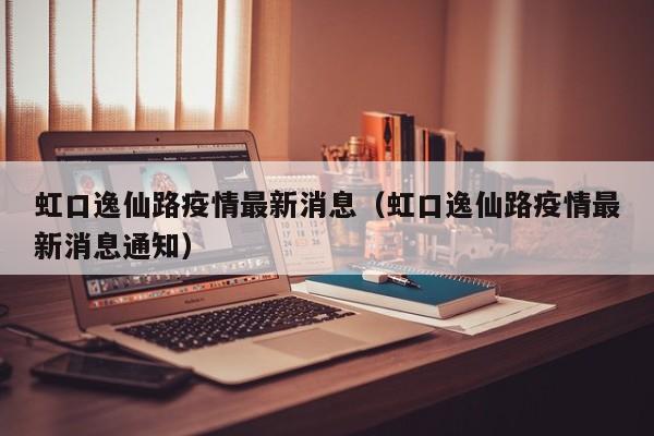 虹口逸仙路疫情最新消息（虹口逸仙路疫情最新消息通知）