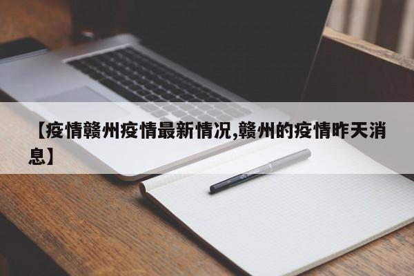 【疫情赣州疫情最新情况,赣州的疫情昨天消息】