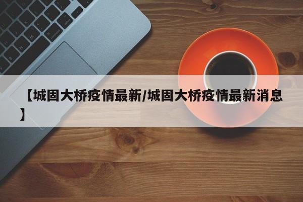 【城固大桥疫情最新／城固大桥疫情最新消息】