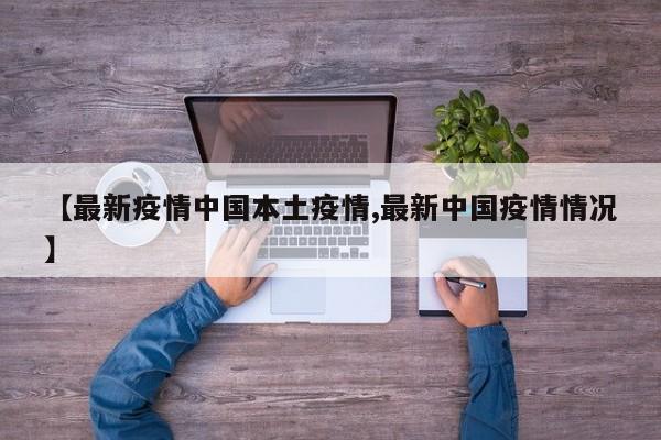 【最新疫情中国本土疫情,最新中国疫情情况】