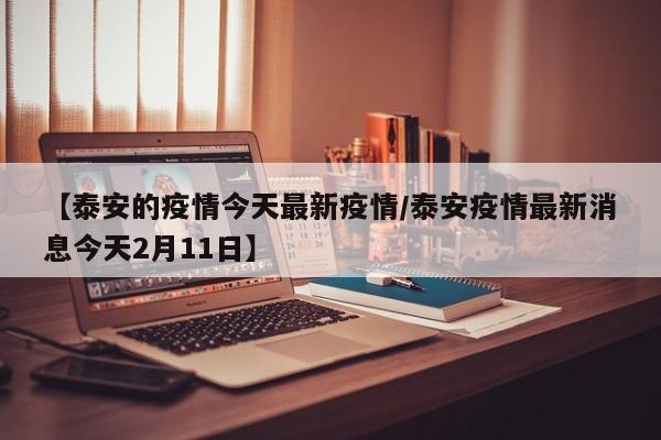 【泰安的疫情今天最新疫情／泰安疫情最新消息今天2月11日】