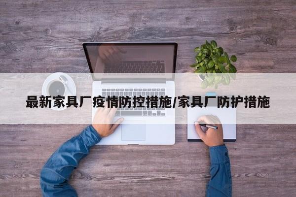 最新家具厂疫情防控措施／家具厂防护措施