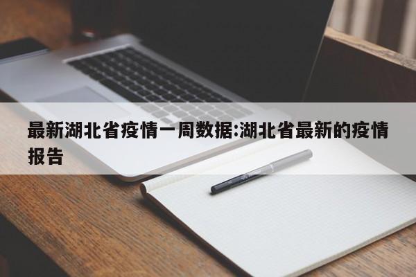 最新湖北省疫情一周数据：湖北省最新的疫情报告
