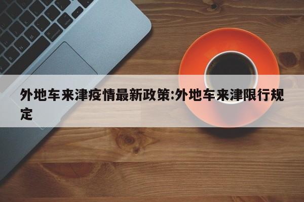 外地车来津疫情最新政策：外地车来津限行规定