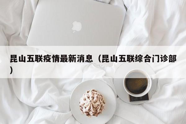 昆山五联疫情最新消息（昆山五联综合门诊部）
