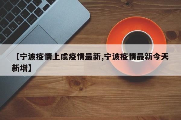 【宁波疫情上虞疫情最新,宁波疫情最新今天新增】