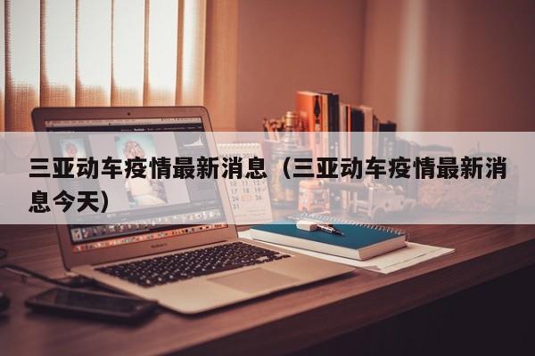 三亚动车疫情最新消息（三亚动车疫情最新消息今天）
