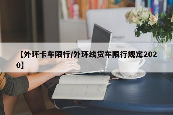 【外环卡车限行／外环线货车限行规定2020】