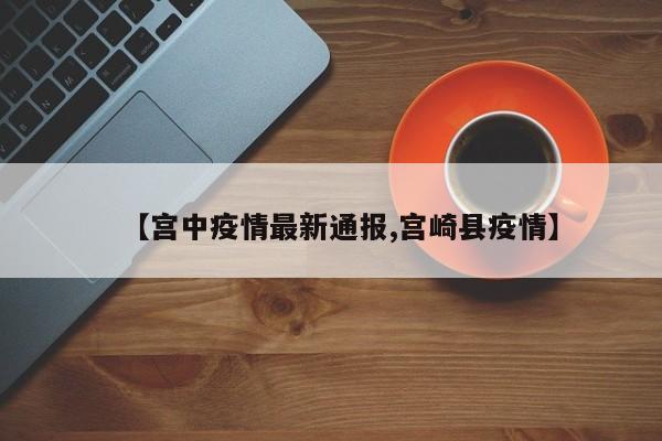 【宫中疫情最新通报,宫崎县疫情】
