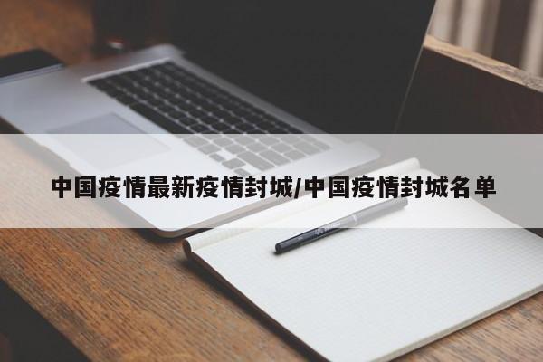 中国疫情最新疫情封城／中国疫情封城名单