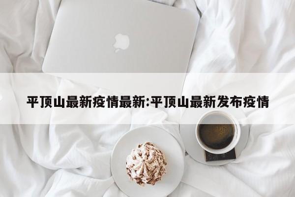 平顶山最新疫情最新：平顶山最新发布疫情