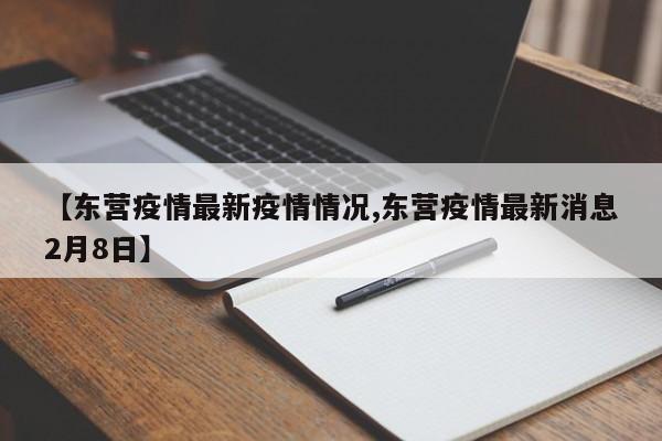 【东营疫情最新疫情情况,东营疫情最新消息2月8日】