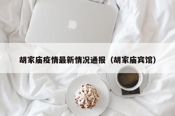 胡家庙疫情最新情况通报（胡家庙宾馆）