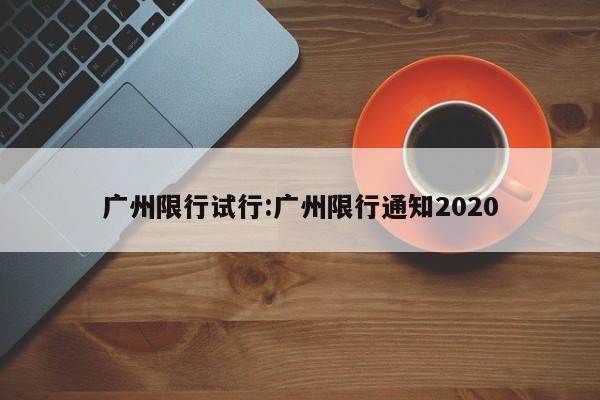 广州限行试行：广州限行通知2020