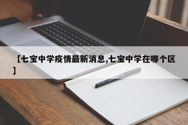 【七宝中学疫情最新消息,七宝中学在哪个区】