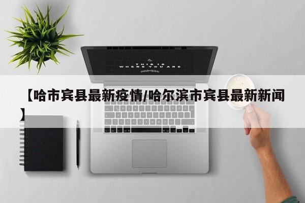 【哈市宾县最新疫情／哈尔滨市宾县最新新闻】