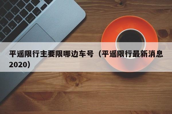 平遥限行主要限哪边车号（平遥限行最新消息2020）