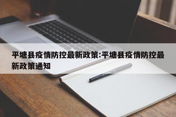 平塘县疫情防控最新政策：平塘县疫情防控最新政策通知