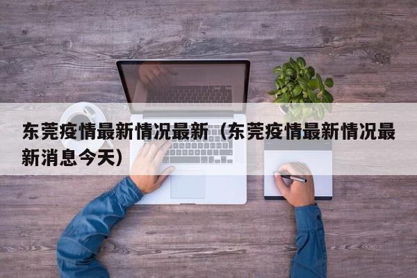 东莞疫情最新情况最新（东莞疫情最新情况最新消息今天）