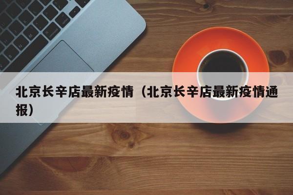 北京长辛店最新疫情（北京长辛店最新疫情通报）