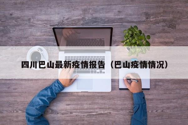 四川巴山最新疫情报告（巴山疫情情况）