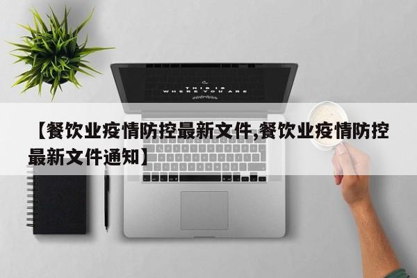 【餐饮业疫情防控最新文件,餐饮业疫情防控最新文件通知】