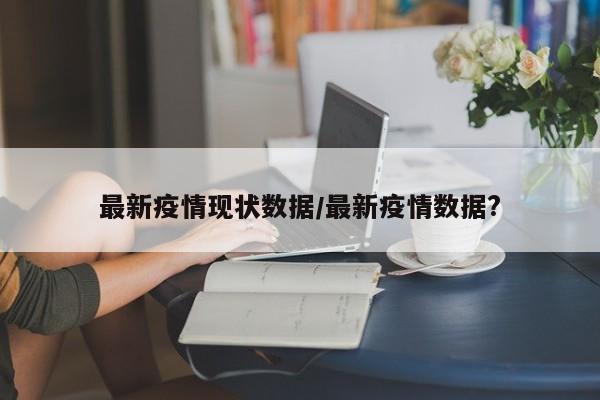 最新疫情现状数据／最新疫情数据？