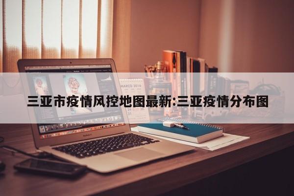三亚市疫情风控地图最新：三亚疫情分布图