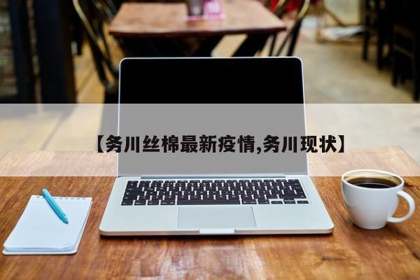 【务川丝棉最新疫情,务川现状】