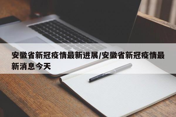 安徽省新冠疫情最新进展／安徽省新冠疫情最新消息今天
