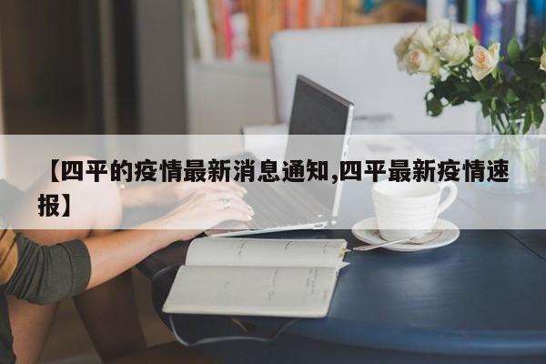 【四平的疫情最新消息通知,四平最新疫情速报】
