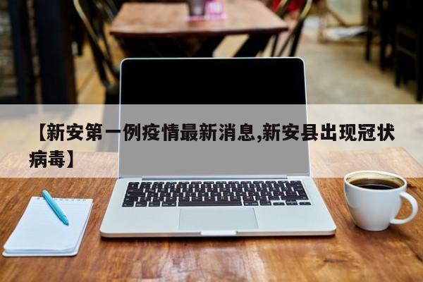 【新安第一例疫情最新消息,新安县出现冠状病毒】
