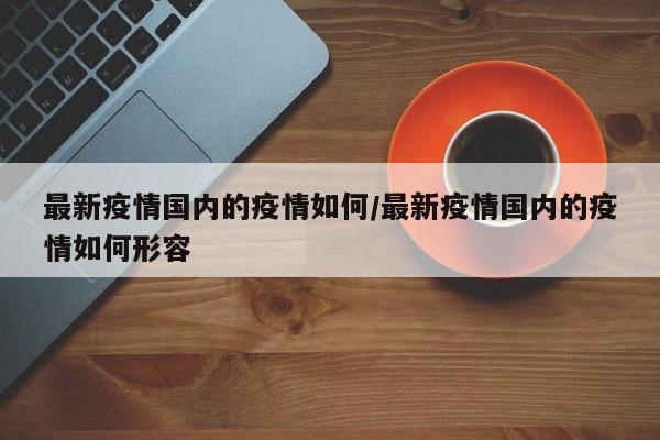 最新疫情国内的疫情如何／最新疫情国内的疫情如何形容