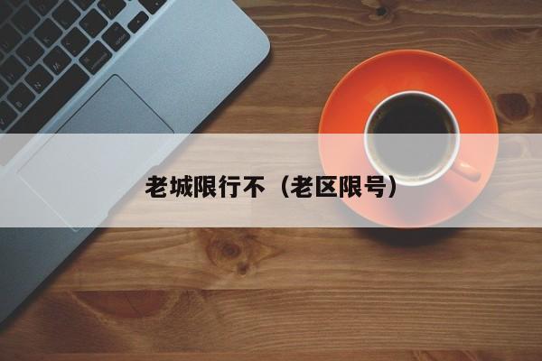 老城限行不（老区限号）
