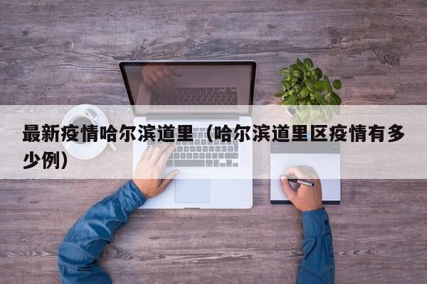 最新疫情哈尔滨道里（哈尔滨道里区疫情有多少例）