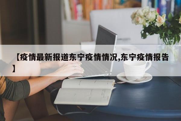 【疫情最新报道东宁疫情情况,东宁疫情报告】