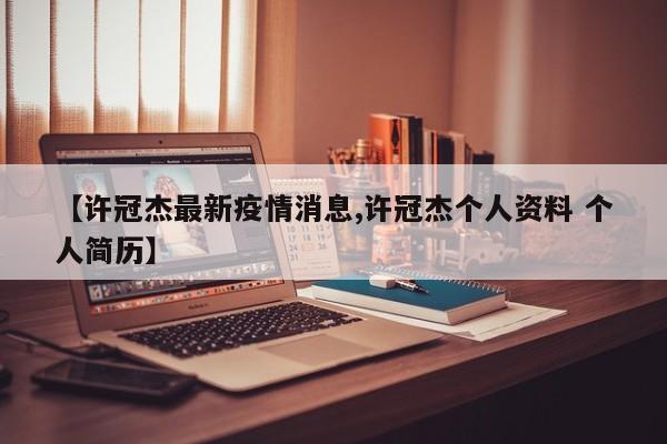 【许冠杰最新疫情消息,许冠杰个人资料 个人简历】