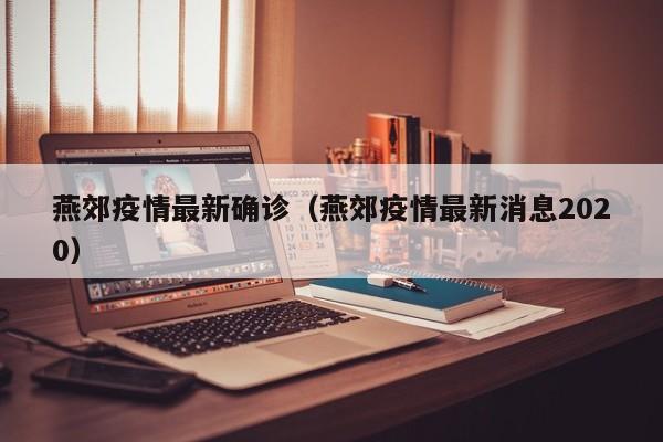 燕郊疫情最新确诊（燕郊疫情最新消息2020）
