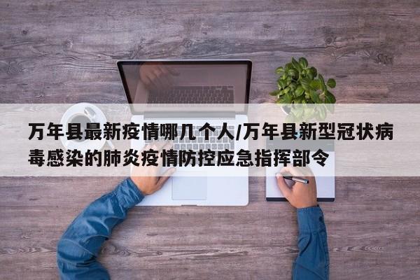 万年县最新疫情哪几个人／万年县新型冠状病毒感染的肺炎疫情防控应急指挥部令