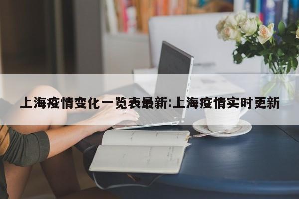 上海疫情变化一览表最新：上海疫情实时更新
