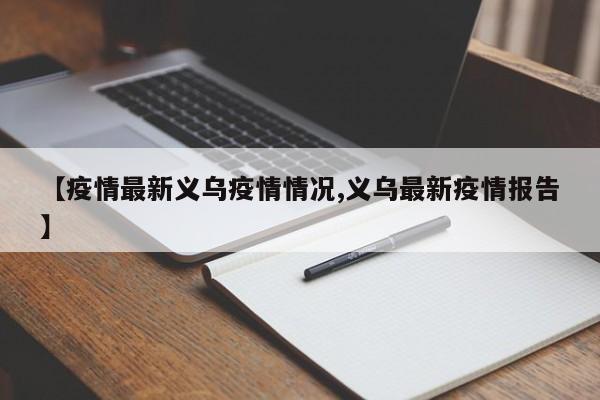 【疫情最新义乌疫情情况,义乌最新疫情报告】